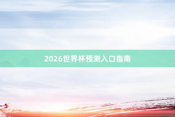 2026世界杯预测入口指南