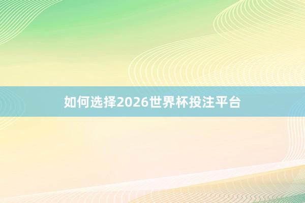 如何选择2026世界杯投注平台