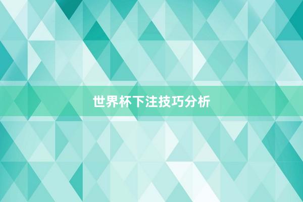世界杯下注技巧分析