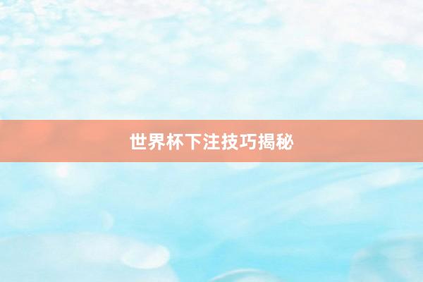 世界杯下注技巧揭秘