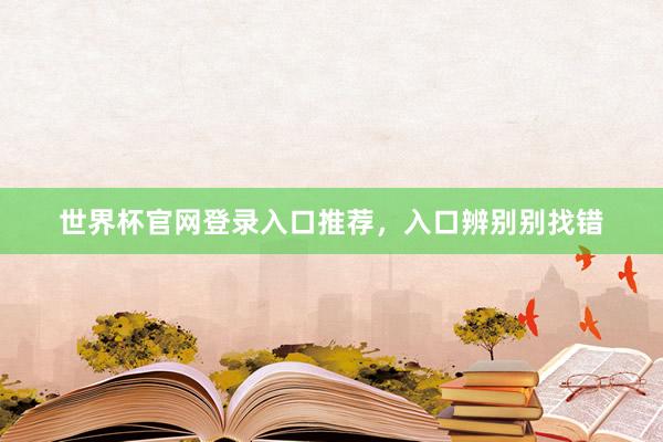世界杯官网登录入口推荐，入口辨别别找错