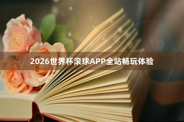 2026世界杯滚球APP全站畅玩体验