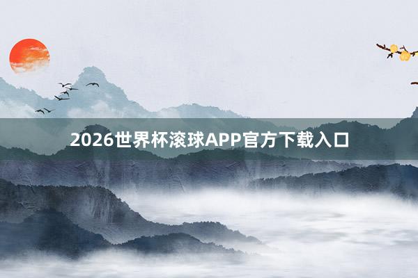 2026世界杯滚球APP官方下载入口