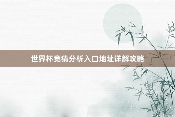 世界杯竞猜分析入口地址详解攻略