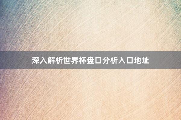深入解析世界杯盘口分析入口地址