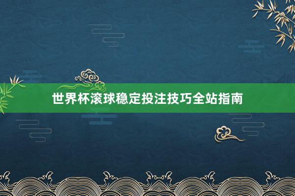 世界杯滚球稳定投注技巧全站指南