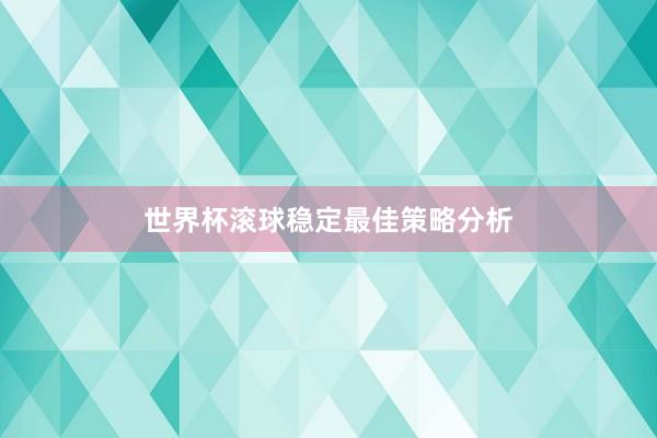 世界杯滚球稳定最佳策略分析