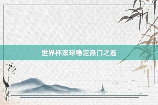 世界杯滚球稳定热门之选