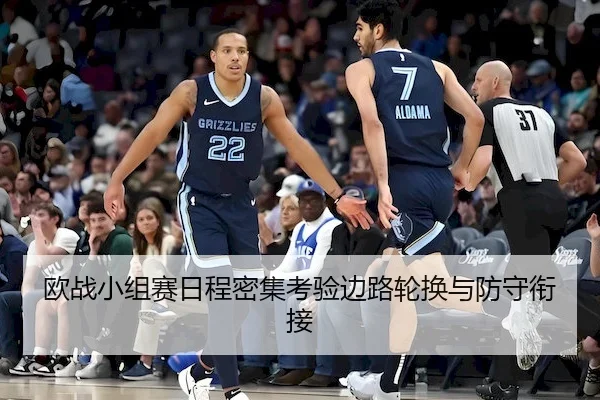 欧战小组赛日程密集考验边路轮换与防守衔接（J9 Group）