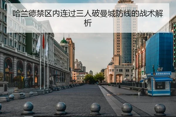 哈兰德禁区内连过三人破曼城防线的战术解析(J9 Group)